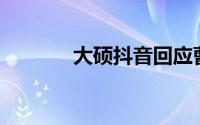 大硕抖音回应曹县666梗火了