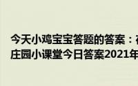 今天小鸡宝宝答题的答案：在天愿做比翼鸟写的是谁的故事庄园小课堂今日答案2021年5月20日