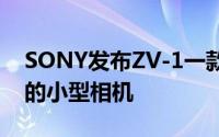 SONY发布ZV-1一款专门为拍摄影片而设计的小型相机