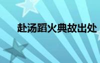 赴汤蹈火典故出处 赴汤蹈火什么意思?