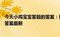 今天小鸡宝宝答题的答案：比翼鸟连理枝写的是谁今日答题答案最新