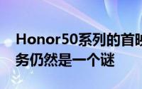 Honor50系列的首映以及是否将获得谷歌服务仍然是一个谜