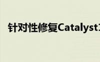 针对性修复Catalyst12.1a预览版驱动放出