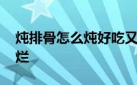 炖排骨怎么炖好吃又烂 炖排骨怎么炖好吃又烂