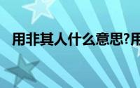 用非其人什么意思?用非其人典故出处介绍