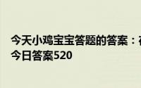 今天小鸡宝宝答题的答案：在天愿做比翼鸟指的是谁的爱情今日答案520