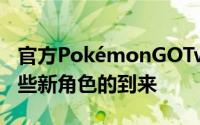 官方PokémonGOTwitter页面最近公布了这些新角色的到来