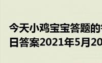 今天小鸡宝宝答题的答案：520庄园小课堂今日答案2021年5月20日