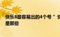 快乐8最容易出的4个号 ”快乐8每日必出四码“近期4个号是那些