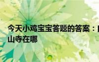 今天小鸡宝宝答题的答案：白蛇传中白素贞为爱水漫金山金山寺在哪