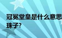 冠冕堂皇是什么意思?皇帝的冠上为什么要挂珠子?