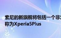 索尼的新旗舰将包括一个非常强大的相机设置该设备过去被称为Xperia5Plus