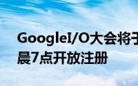 GoogleI/O大会将于太平洋时间3月13日早晨7点开放注册