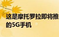 这是摩托罗拉即将推出的具有90Hz瀑布显示的5G手机