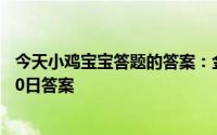 今天小鸡宝宝答题的答案：金山寺在镇江市还是杭州市5月20日答案