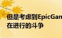 但是考虑到EpicGames和Apple之间目前正在进行的斗争