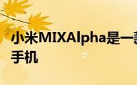 小米MIXAlpha是一款非常具有前瞻性的智能手机