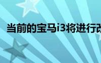 当前的宝马i3将进行改造而不是全新的车型