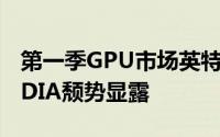 第一季GPU市场英特尔与AMD比翼齐飞NVIDIA颓势显露