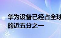 华为设备已经占全球所有活跃Android产品的近五分之一