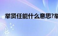 举贤任能什么意思?举贤任能典故出处介绍