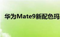 华为Mate9新配色玛瑙红/托帕蓝真机图赏