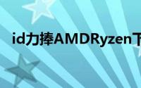 id力捧AMDRyzen下代游戏引擎深度优化