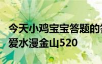 今天小鸡宝宝答题的答案：白蛇传中白素贞为爱水漫金山520