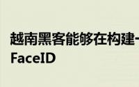 越南黑客能够在构建一个复杂的口罩后破解了FaceID