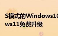 S模式的Windows10家庭版也将获得Windows11免费升级