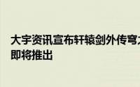 大宇资讯宣布轩辕剑外传穹之扉将加入神魔之塔角色试玩版即将推出