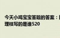 今天小鸡宝宝答题的答案：比翼鸟连理枝写的是谁比翼鸟连理枝写的是谁520