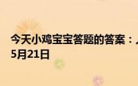 今天小鸡宝宝答题的答案：人们通常把结婚多少年称为金婚5月21日