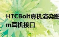 HTCBolt真机渲染图放出你已看不到有3.5mm耳机接口