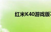 红米K40游戏版不支持GMS安装