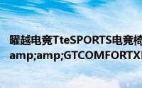 曜越电竞TteSPORTS电竞椅两大系列正式发表全新GTFIT&amp;GTCOMFORTXFIT&amp;XCOMFORT