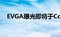 EVGA曝光即将于Computex推出的产品