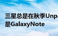 三星总是在秋季Unpacked活动中宣布的产品是GalaxyNote