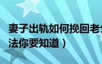 妻子出轨如何挽回老公（留住老公心的三大方法你要知道）