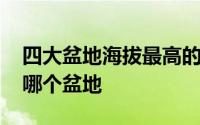 四大盆地海拔最高的盆地 海拔最高的盆地是哪个盆地