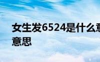 女生发6524是什么意思 女生说6524是什么意思