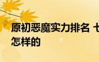 原初恶魔实力排名 七个原初恶魔实力排名是怎样的