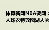 体育新闻NBA要闻：真正湖人纳恩晒身披湖人球衣特效图湖人秀