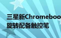 三星新Chromebook笔记本曝光支援360度旋转配备触控笔