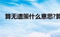 算无遗策什么意思?算无遗策典故出处介绍