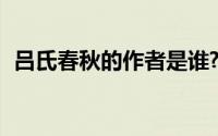 吕氏春秋的作者是谁?一字千金是怎么来的?