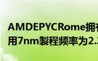 AMDEPYCRome拥有64个ZenCore2核心採用7nm製程频率为2.35GHz