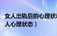 女人出轨后的心理状态是什么样的（出轨后的人心理状态）