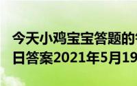 今天小鸡宝宝答题的答案：519庄园小课堂今日答案2021年5月19日