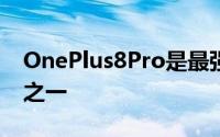 OnePlus8Pro是最强大的智能手机旗舰产品之一